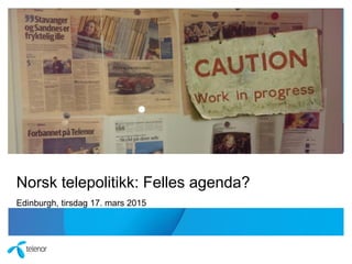 Norsk telepolitikk: Felles agenda?
Edinburgh, tirsdag 17. mars 2015
 