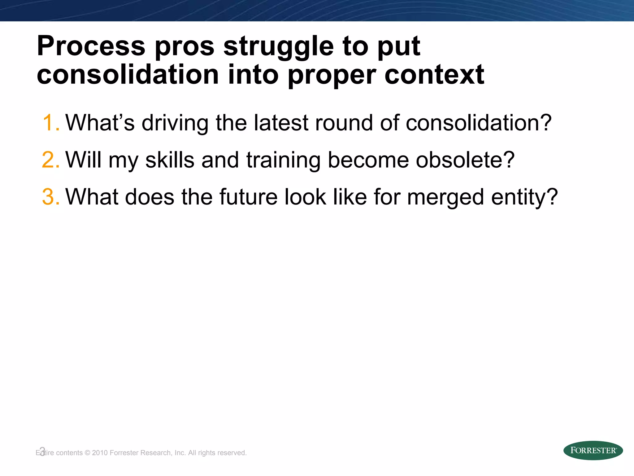 Process pros struggle to put consolidation into proper context What’s driving the latest round of consolidation? Will my skills and training become obsolete? What does the future look like for merged entity? 