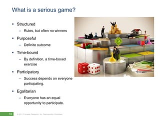 What is a serious game?StructuredRules, but often no winnersPurposefulDefinite outcomeTime-boundBy definition, a time-boxed exerciseParticipatorySuccess depends on everyone participating.EgalitarianEveryone has an equal opportunity to participate.