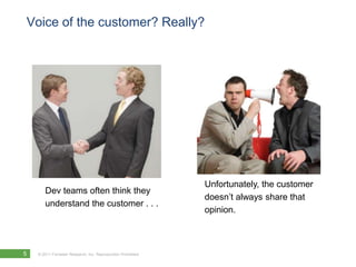 Voice of the customer? Really?Unfortunately, the customerdoesn’t always share thatopinion.Dev teams often think theyunderstand the customer . . .