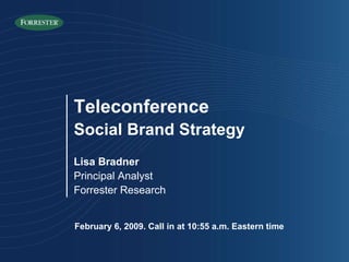 February 6, 2009. Call in at 10:55 a.m. Eastern time Lisa Bradner Principal Analyst Forrester Research Teleconference Social Brand Strategy 