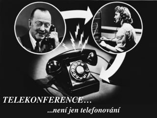 TELEKONFERENCE…
       ...není jen telefonování
 
