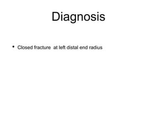 Diagnosis
• Closed fracture at left distal end radius
 