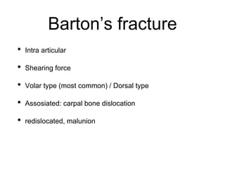 Barton’s fracture
• Intra articular
• Shearing force
• Volar type (most common) / Dorsal type
• Assosiated: carpal bone dislocation
• redislocated, malunion
 