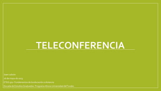 TELECONFERENCIA
Joan Lebrón
26 de mayo de 2013
ETEG 502- Fundamentos de la educación a distancia
Escuela de EstudiosGraduados- Programa Ahora-Universidad delTurabo
 