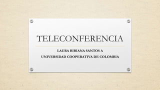 TELECONFERENCIA
LAURA BIBIANA SANTOS A
UNIVERSIDAD COOPERATIVA DE COLOMBIA
 