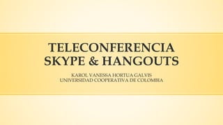 TELECONFERENCIA
SKYPE & HANGOUTS
KAROL VANESSA HORTUA GALVIS
UNIVERSIDAD COOPERATIVA DE COLOMBIA
 