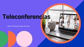 Teleconferencias
María Fernanda Mejía Ramírez
 