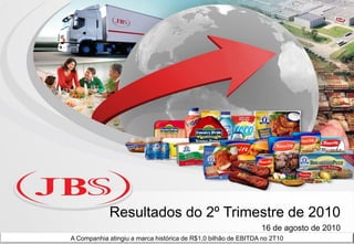 Resultados do 2º Trimestre de 2010
                                                               16 de agosto de 2010
A Companhia atingiu a marca histórica de R$1,0 bilhão de EBITDA no 2T10
 