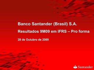 Banco Santander (Brasil) S.A.
Resultados 9M09 em IFRS – Pro forma

28 de Outubro de 2009
 