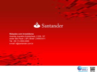 Relações com Investidores
Avenida Juscelino Kubitscheck, 2.235, 10º
andar São Paulo | SP | Brasil | 04543-011
Tel. (55 11) 3553-3300
e-mail: ri@santander.com.br
 