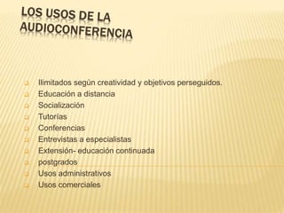  Ilimitados según creatividad y objetivos perseguidos.
 Educación a distancia
 Socialización
 Tutorías
 Conferencias
 Entrevistas a especialistas
 Extensión- educación continuada
 postgrados
 Usos administrativos
 Usos comerciales
 