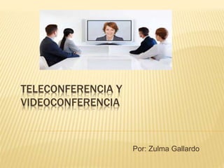TELECONFERENCIA Y
VIDEOCONFERENCIA
Por: Zulma Gallardo
 