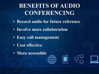 BENEFITS OF AUDIO
CONFERENCING
• Record audio for future reference
• Involve more collaboration
• Easy call management
• Cost effective
• More accessible
 