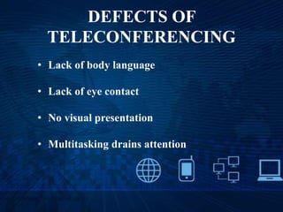 DEFECTS OF
TELECONFERENCING
• Lack of body language
• Lack of eye contact
• No visual presentation
• Multitasking drains attention
 