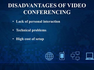 DISADVANTAGES OF VIDEO
CONFERENCING
• Lack of personal interaction
• Technical problems
• High cost of setup
 