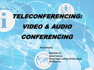 TELECONFERENCING:
VIDEO & AUDIO
CONFERENCING
Presented by,
ATHULYA V S
Social Science
Christ Nagar College Of Education
Thiruvallam
 