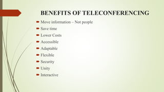 BENEFITS OF TELECONFERENCING
 Move information – Not people
 Save time
 Lower Costs
 Accessible
 Adaptable
 Flexible
 Security
 Unity
 Interactive
 
