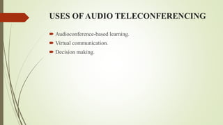 USES OF AUDIO TELECONFERENCING
 Audioconference-based learning.
 Virtual communication.
 Decision making.
 