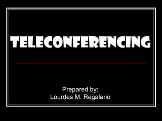 Teleconferencing
Prepared by:
Lourdes M. Regalario
 