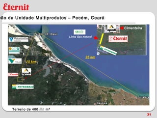 ção da Unidade Multiprodutos – Pecém, Ceará

                                                 Cimenteira

                             Linha Gás Natural




                                         35 km
            15 km




     Terreno de 400 mil m²
                                                              31
 