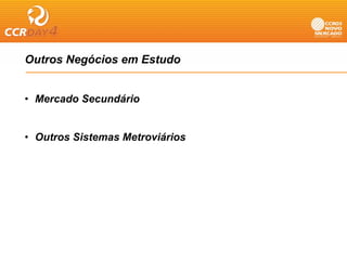 Outros Negócios em Estudo
         g


• Mercado Secundário


• Outros Sistemas Metroviários
 