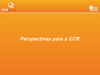 Perspectivas para a CCR
P      ti
 