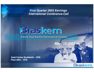 First Quarter 2003 Earnings
       International Conference-Call




A World Class Brazilian Petrochemical Company
A World Class Brazilian Petrochemical Company


                                May, 15 2003
 