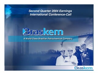 Second Quarter 2004 Earnings
     International Conference-Call




A World Class Brazilian Petrochemical Company
A World Class Brazilian Petrochemical Company
 
