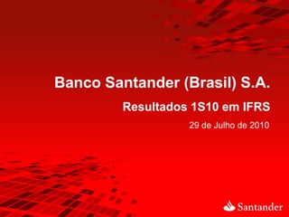 Banco Santander (Brasil) S.A.
         Resultados 1S10 em IFRS
                   29 de Julho de 2010
 