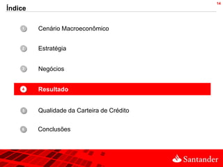 14
Índice

    1•   Cenário Macroeconômico


    2•   Estratégia


    3•   Negócios


    4•   Resultado


    5•   Qualidade da Carteira de Crédito


    •
    6    Conclusões
 