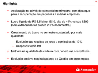 15
Highlights

    Aceleração na atividade comercial no trimestre, com destaque
     para a recuperação em pequenas e médias empresas

    Lucro líquido de R$ 3,5 bi no 1S10, alta de 44% versus 1S09
     (sem extraordinários cresce 2,3% no trimestre)

    Crescimento do Lucro no semestre sustentado por mais
     qualidade:

      – Evolução das receitas de juros e comissões de 10%
      – Despesas totais flat
    Melhora na qualidade da carteira com coberturas confortáveis

    Evolução positiva nos indicadores de Gestão em doze meses
 