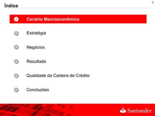 2
Índice

    1•   Cenário Macroeconômico


    2•   Estratégia


    3•   Negócios


    4•   Resultado


    •
    5    Qualidade da Carteira de Crédito


    •
    6    Conclusões
 