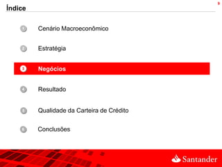 9
Índice

    1•   Cenário Macroeconômico


    2•   Estratégia


    3•   Negócios


    4•   Resultado


    5•   Qualidade da Carteira de Crédito


    •
    6    Conclusões
 