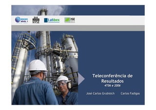 Teleconferência de
        Resultados
             4T06 e 2006

José Carlos Grubisich      Carlos Fadigas
 