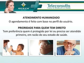 PRIORIDADE PARA QUEM TEM DIREITO Tem preferência quem é protegido por lei ou precisa ser atendido primeiro, em razão do seu estado de saúde. ATENDIMENTO HUMANIZADO O agendamento é feito com base no perfil do usuário .  