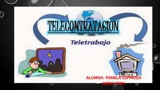 TELECONTRATACION 
ALUMNA: PAMELA ESPINOZA 
AROCUTIPA 
 