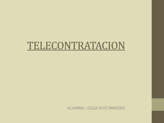TELECONTRATACION 
ALUMNA : OLGA RUIZ PAREDES 
 