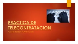 PRACTICA DE
TELECONTRATACION
ALUMNO: EDISSON VIVANCO LAURA.
 