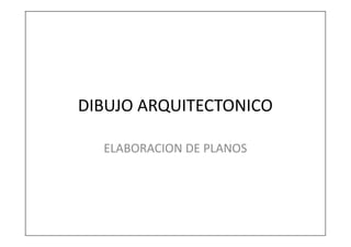 DIBUJO ARQUITECTONICO

  ELABORACION DE PLANOS
 