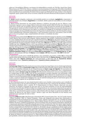 refere-se à Inconfidência Mineira, movimento de independência ocorrido em Vila Rica (atual Ouro Preto),
Minas Gerais, em 1789. 3. Para Alencar, o defeito é o excesso de poesia, de imaginação. Ele atribui tal problema
à pouca idade do poeta e à conseqüente impaciência da mocidade. 4. Com o passar do tempo, o homem se torna
mais comedido em seus sentimentos. 5. José de Alencar espera que Machado de Assis, escritor e crítico literário
respeitado, ajude o poeta Castro Alves a se tornar conhecido nos meios literários do Rio de Janeiro e do Brasil.

AULA 26
Dicionário
1. metas : quando atingidas, conduzem a um resultado positivo na avaliação; negligência : compromete o
resultado positivo da avaliação; diagnóstico : é o resultado obtido a partir de uma análise, de uma avaliação.
Entendimento
1. Maria Cristina demonstra ser uma mulher dinâmica e moderna, que gosta do que faz. Marcos é mal-
humorado e agressivo com os colegas, Maria Cristina tem atitude oposta à dele. 2. Ela tem uma rotina de vida
muito ativa: acorda cedo, faz ginástica, gosta de caminhar e ocupa um posto de comando em seu trabalho. 3.
Ela é gerente de vendas na Central Acústica Ltda. 4. A relação de Maria Cristina com seus subordinados parece
ser de confiança; ela se interessa por suas idéias e os incentiva no trabalho. 5. As principais acusações são de
atraso na entrega e de má qualidade dos produtos. 6. (Sugestão ) A atitude de Marcos, de se ter lançado ao ataque
verbal irrefletidamente, demonstra insegurança, e essa característica pode levar uma pessoa a fazer de tudo
para se livrar de qualquer culpa, comprometendo até mesmo a veracidade dos fatos.
Reescritura
1. (Sugestão para continuidade) Marcos: Tá duvidando de mim? Quando eu pegar os culpados, eu mato. Cristina:
                                   Marcos:                                                                    Cristina:
Calma, Marcos! Não é preciso matar ninguém. Apenas regularize essa situação: o lançamento do primeiro lote
                                                                         Marcos:
de caixas amplificadoras está marcado para segunda-feira próxima. Marcos: Eu não posso entregar para vocês
                                                                               Cristina:
material com defeito. Se tem uma coisa de que eu faço questão é qualidade. Cristina : Tente se apressar. Os atrasos
                                                                 Marcos:
têm prejudicado de forma acentuada a atuação de nosso setor. Marcos: Eu não sei se você sabe: refazer dá mais
                     Cristina:                                                               Marcos:
trabalho que fazer. Cristina : Marcos, como é que podemos resolver esse problema? Marcos: Olha aqui: essa
                                                                                         Cristina:
situação só será resolvida no dia em que aquele pessoal aprender a trabalhar direito. Cristina : Muito bem, vamos
aguardar. 2. Sugestão de telegrama ) Nome do destinatário ou endereço telegráfico: Maria Cristina Deodato
           2.(
Fone, telex ou caixa postal: CP 32198 Endereço (rua, av., n°, apt°, etc.): Av. Brasil 1430 Sala 24 Bairro: Funcionários
Cidade / UF: Belo Horizonte - MG CEP: 30.350-690 Texto: CONFIRMO PRESENÇA REUNIÃO DIA TREZE PT
Dados do expedidor: Nome: Sílvio Bacamarte Fone, telex ou caixa postal: CP 17.422 Endereço (rua, av., n°, apt°,
etc.): Av. dos Andradas 1430 Sala 1302 Bairro: Centro Cidade / UF: Belo Horizonte - MG CEP: 31.041-243
Aprofundando
1. cedo 2. para a escola, para o trabalho 3. ginástica, uma caminhada, uma ducha, os filhos 4a) os colegas; b)
                                                                                         diretos:
aquelas metas; c) das coisas bem-feitas; d) uma carta à Alto Som Ltda. 5. Objetos direto s: os colegas, aquelas
                               indiretos:
metas, uma carta. Objetos indiretos : das coisas bem-feitas, à Alto Som Ltda. 6. Transitivos diretos:         diretos:
                                    indireto:                                  indireto:
cumprimentar, fazer. Transitivo indireto : gostar. Transitivo direto e indireto: dizer.

AULA 27
Dicionário
                limpo:
1a) fazer jogo limpo : Sílvio Bacamarte procurou todo o tempo fazer jogo limpo com seu cliente (agir lealmente,
                                           jogo:
de acordo com as regras). b) esconder o jogo : Marcos Morato tentou esconder o jogo ao atacar a Alto Som Ltda.
                                                                                    alguém:
(ocultar as verdadeiras intenções de seu comportamento). c) fazer o jogo de alguém : Os funcionários da
produção da Central Acústica Ltda. fizeram o jogo de Marcos Morato (colaboraram com o comportamento
                                        verdade:
dele, sem o saber). d) fazer o jogo da verdad e: Sílvio Bacamarte costuma fazer com seus companheiros o jogo
da verdade (jogo de salão em que cada um dos participantes se propõe responder com sinceridade a tudo
                                                      empurra:
quanto lhe for perguntado). e) fazer um jogo de empurra : Marcos Morato faz freqüentemente um jogo de
empurra com seus funcionários (atribui a responsabilidade de algo mal feito a alguém, que por sua vez a atribui
a outro, e assim por diante). 2. negligência foi o uso de material inadequado, por ser mais barato apesar dos
                              2.A
esclarecimentos a respeito de sua qualidade duvidosa.
Entendimento
1. Sílvio Bacamarte parece ter uma relação bastante afetiva com a família e muito positiva com o trabalho. 2.
Ele procurou checar com seu setor de produção o que tinha havido com a remessa de alto-falantes e solicitou
um relatório detalhado sobre o assunto. 3. O comportamento de Marcos Morato, observado nas aulas
anteriores, dá margem à suposição de que mais uma vez ele estava tentando se livrar da responsabilidade
inventando uma desculpa. 4. Maria Cristina ficou desapontada por ser uma pessoa responsável, que gosta de
ver as coisas esclarecidas. A ausência de Marcos significava que as coisas não seriam esclarecidas naquele dia.
Além disso, o acontecimento pareceu acentuar a desconfiança dela em relação ao gerente de produção. 5. A
ausência de Marcos fez com Maria Cristina “abrisse o jogo”com Sílvio Bacamarte. 6. Ela solicitou uma
sindicância para apuração de todos os fatos.
Redação no ar
(Sugestão) WMCOLSULTORES /Belo Horizonte, 18 de abril de 1995./Central Acústica Ltda./Att.: Dr. Geraldo Antunes
- Diretor Presidente /Ilmo. Sr. Diretor Presidente: /Tendo sido designado para apurar fatos relacionados ao
desempenho do setor de produção da Central Acústica Ltda., submeto à apreciação de V. Sa. o resultado de minhas
sindicâncias: 1. Conforme depoimento do sr. Marcos Malum Morato, foi feito no mesmo dia um levantamento
telefônico de preços, condições de pagamento e prazos de entrega entre cinco possíveis fornecedores. Segundo ele,
a empresa que apresentou o perfil mais adequado para fornecer o produto foi a Alto Som Ltda. 2. Após consulta à
provável fornecedora sobre a utilização do papelão XL3 na confecção dos alto-falantes, o sr. Marcos Malum Morato
recebeu correspondência da Alto Som Ltda., em 24/12., advertindo-o de que a qualidade da referida matéria-prima
era muito inferior, o que comprometeria a qualidade do produto final. 3. Foi ouvido também o sr. José Melquíades,
encarregado de produção da Central Acústica Ltda., que afirmou ter sido consultado pelo senhor Morato sobre a
conveniência da utilização do papelão XL3 na confecção dos alto-falantes. Seu parecer, juntamente com cinco outros
funcionários que testaram o produto, foi de que esse material era completamente inadequado, apesar de mais barato.
4. Apesar de conhecer os pareceres técnicos, o sr. Marcos Malum Morato insistiu na utilização de matéria-prima de
pior qualidade, conforme cópia do telegrama enviado à Alto Som Ltda. no dia 27/12. 5. O contrato de fornecimento
 