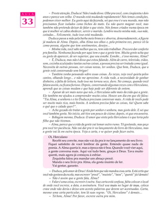 A U L A        - Preste atenção, Duduca! Não é nada disso. Olhe pra você, com cinqüenta e dois
          anos e parece um velho. O mundo está mudando rapidamente! Nós temos condições,

33        podemos viver melhor. Eu gosto aqui da fazenda, sei que esse é o seu mundo, mas não
          precisamos ficar isolados como bichos do mato. Eu não quero magoar você, mas
          também não pretendo deixar de falar o que sinto. Nós fomos criados numa época em
          que à mulher só cabia obedecer, servir o marido. Lembro muito minha mãe, sua mãe,
          coitadas... Felizmente, tudo isso está mudando.
               Duduca passa a mão pela barba meio branca e observa, demoradamente, a figura
          já madura de Alma. Depois, olha Alma nos olhos e, pela primeira vez, parece vê-la
          como pessoa, alguém que tem sentimentos, desejos...
               - Minha vida, você sabe melhor que eu, tem sido trabalhar. Procuro dar conforto
          pra família. Nenhuma fazenda por aqui tem o que a gente tem. Muita gente acha que
          eu gosto de aparecer, de ser superior, que sou esnobe. Esnobe... é isso mesmo, Alma?
               - É, Duduca, mas não é disso que estou falando. Além de carro, televisão, vídeo,
          som, cozinha azulejada e tantas outras coisas, a pessoa precisa ser tratada como igual.
          Necessita de outras pessoas, ver coisas novas, ter sonhos. Que bom, Duduca, que a
          gente está conversando sem brigar!
               - Também venho pensando sobre essas coisas. Às vezes, vejo você quieta pelos
          cantos, olhando longe... e não me aproximo. A vida rude, a necessidade de ganhar
          dinheiro, a falta de leitura, tudo isso me tornou seco, duro. No começo, quando você
          falava assim, eu ficava furioso. Depois, conversando algumas vezes com o Herculano,
          aprendi que as coisas mudam e que hoje pode ser diferente de ontem.
               - Apesar de ser mais novo que nós, o Herculano sabe mais da vida que a gente.
          Ele também me ajudou a compreender muita coisa. Houve um dia em que ele falou:
          “Tia Alma, a senhora e o tio Duduca precisam conversar mais. A vida de vocês pode
          ser muito mais rica, mais bonita. A senhora precisa falar as coisas, tia! Quem sabe
          o quê que o calado quer?”.
               - Acho gozado ele tratar a gente por senhor e senhora, mas gosto dele. E sei que
          você também gosta. No início, até tive um pouco de ciúme; depois, vi que era asneira.
               - Bobagem mesmo, Duduca. O amor que sinto pelo Herculano é o que teria pelo
          filho que não tivemos.
               - Alma, parece que a vida da gente vai tomar outro rumo. Tô gostando, mas peço
          pra você ter paciência. Não vai dar pra ir no lançamento do livro do Herculano, mas
          a gente vai lá em outra época. Veja a carta, e se quiser pode fazer outra.
              Oi, Herculano
                 Recebi seu convite, mas não vai da pra ir no lançamento do seu livro.
              Fiquei satisfeito de você lembrar da gente. Entendo quase nada de
              poesia. A Alma queria ir, mas a época não é boa. Quando você vier aqui,
              a gente conversa mais. Aqui vai tudo bem, graças à Deus. Tava muito
              quenti, mais agora já começou à esfriar.
                 Zequinha falou pra mandar um abraço procê.
                 Manda o seu livro pra Alma, ela gosta muinto de ler.
                 Vai gostar, garanto.
               — Duduca, pelo amor de Deus! Ainda bem que não mandou essa carta. Está certo que
          você não gostava da escola, mas escrever “procê”, “muinto”, “tava”, “quenti” já é demais!
               — Não é assim que a gente fala, Alma?
               — Falar é uma coisa, escrever é outra. Sua carta está confusa, falta colocar o local
          de onde você escreve, a data, a assinatura. Você usa mais no lugar de mas, coloca
          crase onde não devia e deixa sem acento palavras que devem ser acentuadas. Carta,
          mesmo uma carta particular, tem lá suas regras. “Oi, Herculano” é demais...
               — Tá bom, Alma! Por favor, escreve outra pra mim.
 