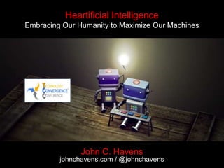 Heartificial Intelligence
Embracing Our Humanity to Maximize Our Machines
John C. Havens
johnchavens.com / @johnchavens
 