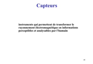 49
Capteurs
instruments qui permettent de transformer le
rayonnement électromagnétique en informations
perceptibles et analysables par l’humain
 
