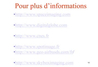 93
Pour plus d’informations
•http://www.spaceimaging.com
•http://www.digitalglobe.com
•http://www.cnes.fr
•http://www.spotimage.fr
•http://www.geo-airbusds.com/fr/
•http://www.skyboximaging.com
 