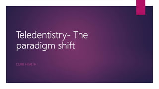 Teledentistry- The
paradigm shift
CURIE HEALTH
 