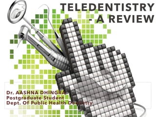TELEDENTISTRY
- A REVIEW
Dr. AASHNA DHINGRA
Postgraduate Student
Dept. Of Public Health Dentistry
 