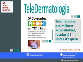 Telemedicina
per millorar
accessibilitat,
resolució i
llistes d’espera
Dr Josep Vidal Alaball
 