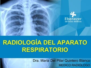 RADIOLOGÍA DEL APARATO
RESPIRATORIO
Dra. María Del Pilar Quintero Blanco
MEDICO RADIÓLOGO
 