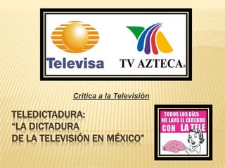 TELEDICTADURA:
“LA DICTADURA
DE LA TELEVISIÓN EN MÉXICO”
Critica a la Televisión
 